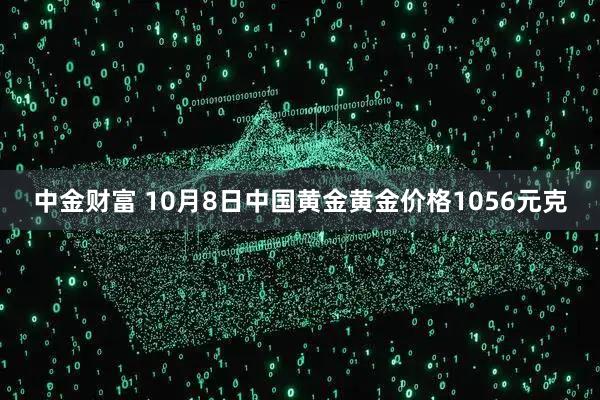 中金财富 10月8日中国黄金黄金价格1056元克