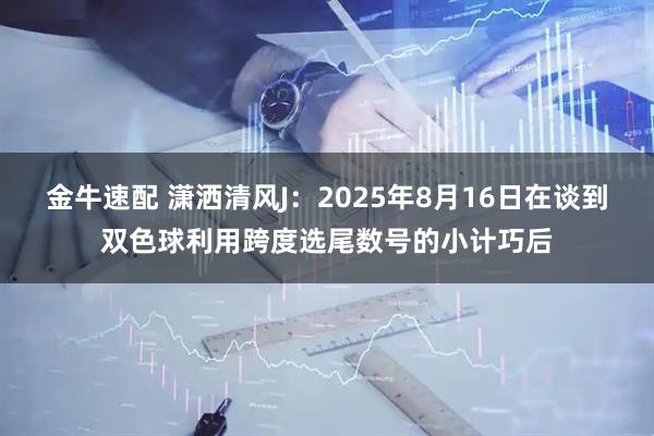 金牛速配 潇洒清风J:2025年8月16日在谈到双色球利用跨度选尾数号的小计巧后