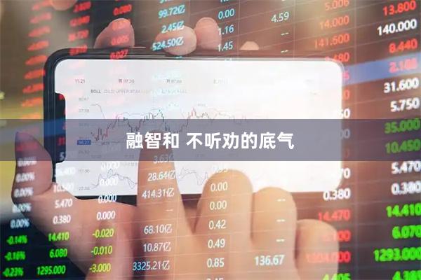 融智和 不听劝的底气
