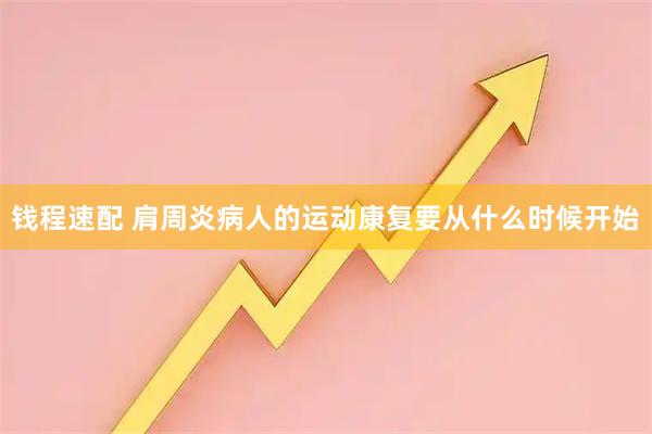 钱程速配 肩周炎病人的运动康复要从什么时候开始